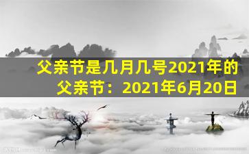 父亲节是几月几号2021年的 父亲节：2021年6月20日